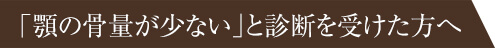 「顎の骨量が少ない」と診断を受けた方へ