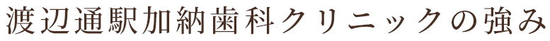 渡辺通駅加納歯科クリニック　福岡の強み